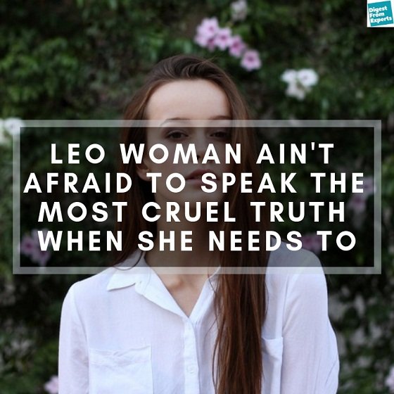 Leo Woman ain't afraid to speak the most cruel truth when she needs to