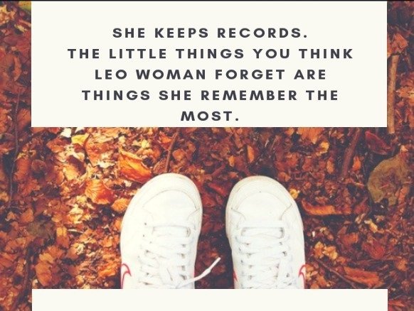 She keeps records. The little things you think Leo woman forget are things she remember the most
