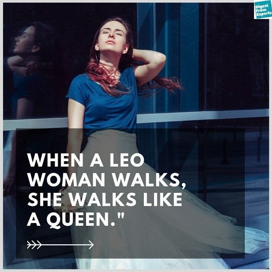 When a Leo woman walk, she walks like a Queen.