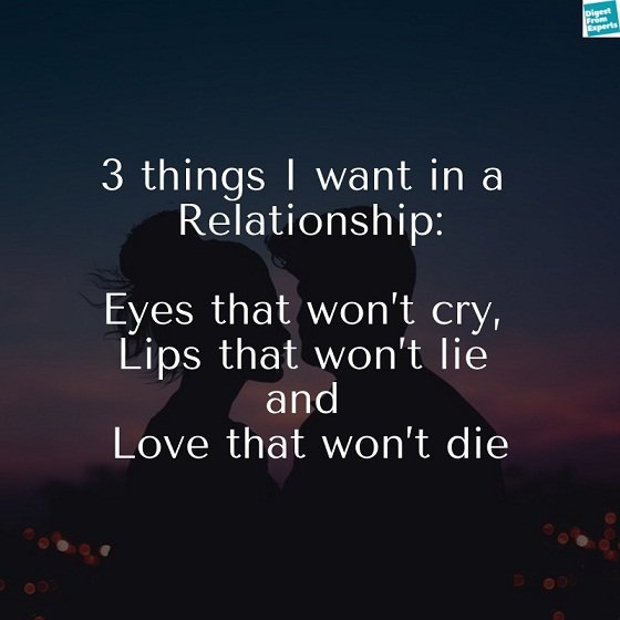 3 things I want in a relationship: eyes that won’t cry, Lips that won’t lie and Love that won’t die