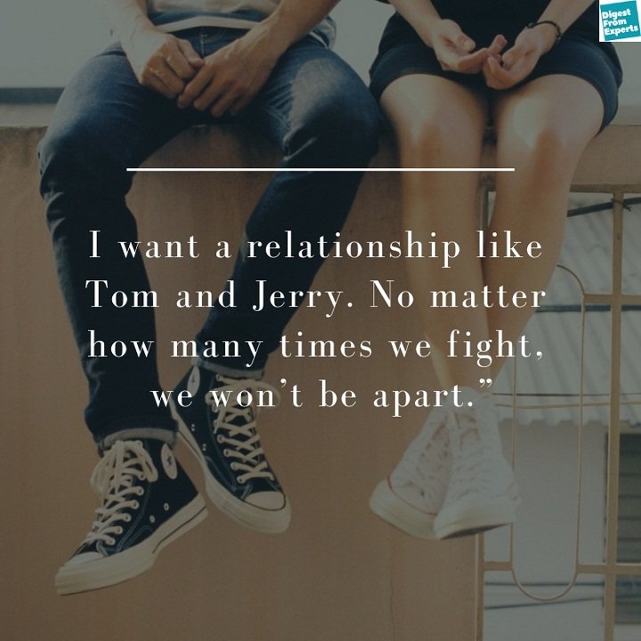 I want a relationship like Tom and Jerry. No matter how many times we fight, we won’t be apart.
