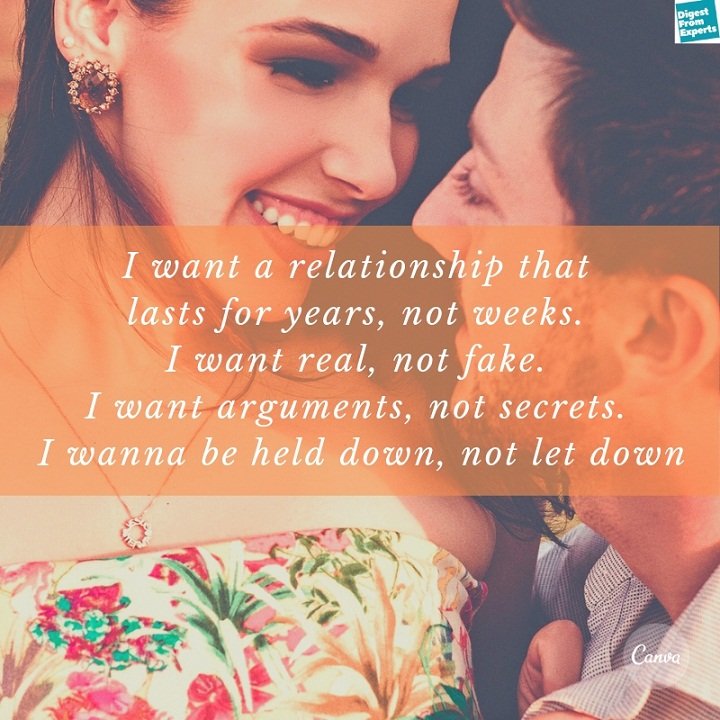 I want a relationship that lasts for years, not weeks. I want real, not fake. I want arguments, not secrets. I wanna be held down, not let down
